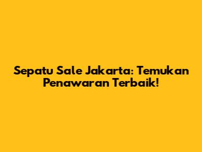 **Sepatu Sale Jakarta: Temukan Penawaran Terbaik!**