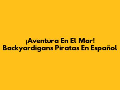 ¡Aventura En El Mar! Backyardigans Piratas En Español