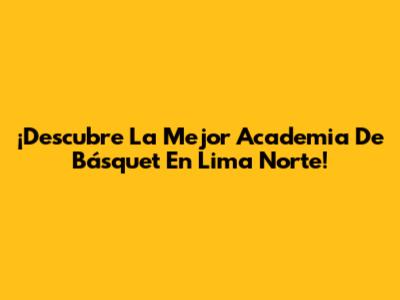 ¡Descubre La Mejor Academia De Básquet En Lima Norte!