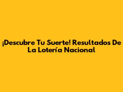 ¡Descubre Tu Suerte! Resultados De La Lotería Nacional