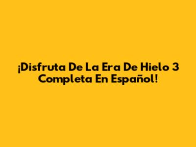 ¡Disfruta De La Era De Hielo 3 Completa En Español!