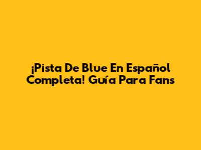 ¡Pista De Blue En Español Completa! Guía Para Fans