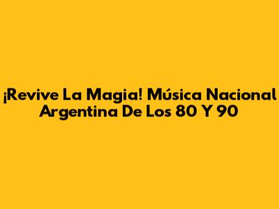 ¡Revive La Magia! Música Nacional Argentina De Los 80 Y 90