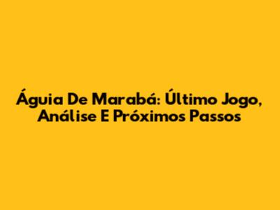 Águia De Marabá: Último Jogo, Análise E Próximos Passos