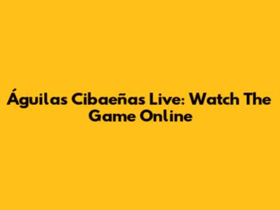 Águilas Cibaeñas Live: Watch The Game Online