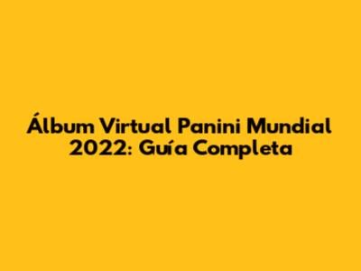 Álbum Virtual Panini Mundial 2022: Guía Completa