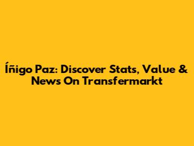 Íñigo Paz: Discover Stats, Value & News On Transfermarkt