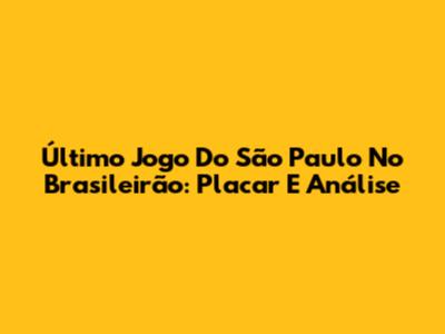 Último Jogo Do São Paulo No Brasileirão: Placar E Análise