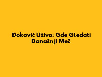 Đoković Uživo: Gde Gledati Današnji Meč
