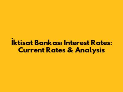 İktisat Bankası Interest Rates: Current Rates & Analysis