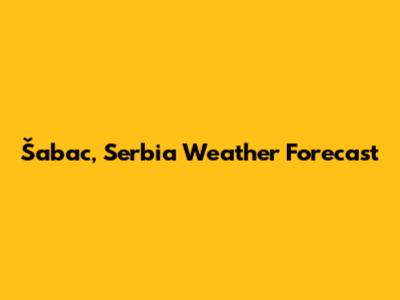 Šabac, Serbia Weather Forecast
