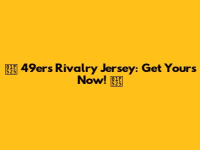 🔥 49ers Rivalry Jersey: Get Yours Now! 🔥