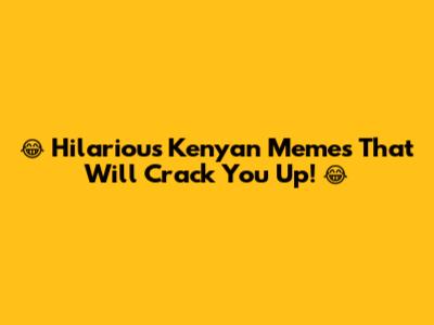 😂 Hilarious Kenyan Memes That Will Crack You Up! 😂