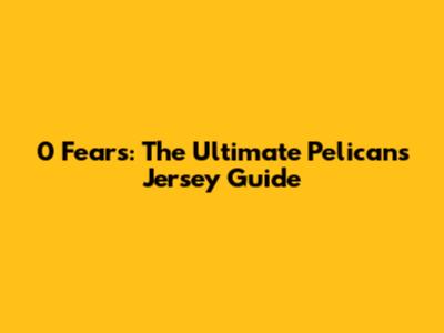 0 Fears: The Ultimate Pelicans Jersey Guide
