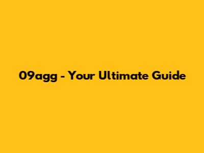 09agg - Your Ultimate Guide