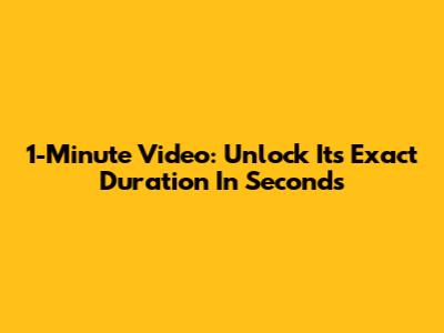 1-Minute Video: Unlock Its Exact Duration In Seconds