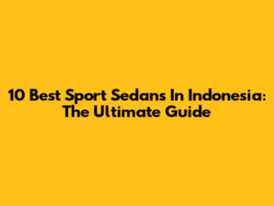 10 Best Sport Sedans In Indonesia: The Ultimate Guide