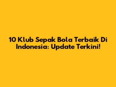 10 Klub Sepak Bola Terbaik Di Indonesia: Update Terkini!
