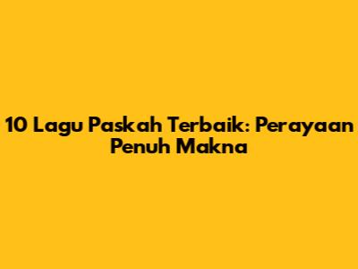 10 Lagu Paskah Terbaik: Perayaan Penuh Makna