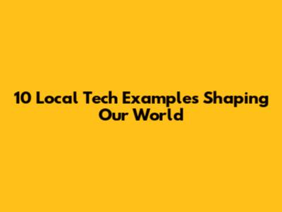 10 Local Tech Examples Shaping Our World