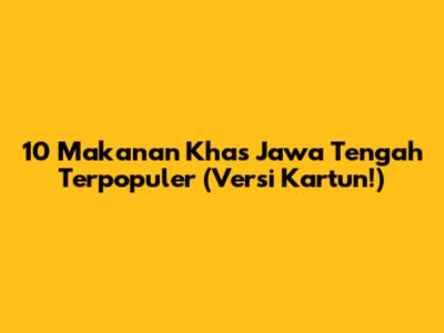 10 Makanan Khas Jawa Tengah Terpopuler (Versi Kartun!)