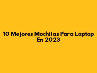 10 Mejores Mochilas Para Laptop En 2023