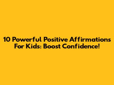 10 Powerful Positive Affirmations For Kids: Boost Confidence!