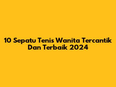 10 Sepatu Tenis Wanita Tercantik Dan Terbaik 2024
