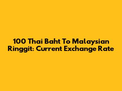 100 Thai Baht To Malaysian Ringgit: Current Exchange Rate