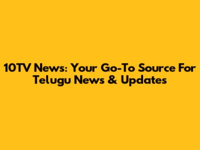 10TV News: Your Go-To Source For Telugu News & Updates