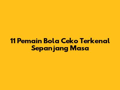 11 Pemain Bola Ceko Terkenal Sepanjang Masa