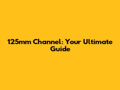 125mm Channel: Your Ultimate Guide