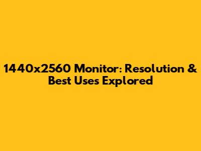 1440x2560 Monitor: Resolution & Best Uses Explored