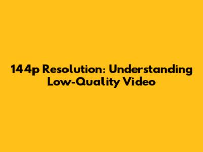 144p Resolution: Understanding Low-Quality Video