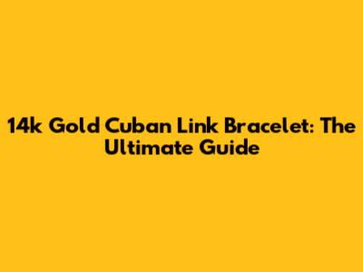 14k Gold Cuban Link Bracelet: The Ultimate Guide
