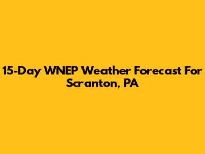 15-Day WNEP Weather Forecast For Scranton, PA