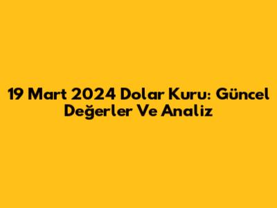 19 Mart 2024 Dolar Kuru: Güncel Değerler Ve Analiz