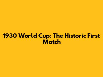 1930 World Cup: The Historic First Match