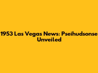 1953 Las Vegas News: Pseihudsonse Unveiled