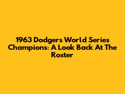 1963 Dodgers World Series Champions: A Look Back At The Roster