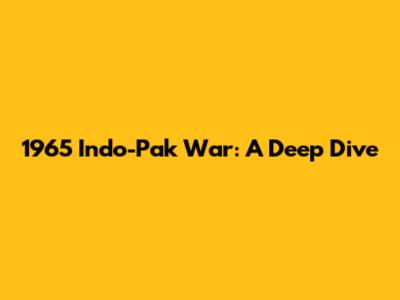 1965 Indo-Pak War: A Deep Dive