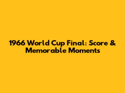 1966 World Cup Final: Score & Memorable Moments