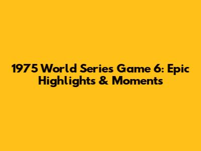 1975 World Series Game 6: Epic Highlights & Moments