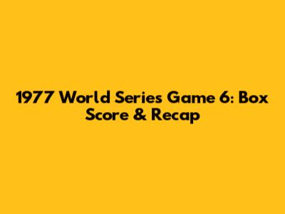 1977 World Series Game 6: Box Score & Recap