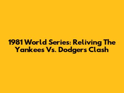 1981 World Series: Reliving The Yankees Vs. Dodgers Clash