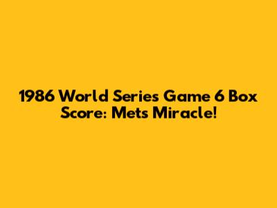 1986 World Series Game 6 Box Score: Mets Miracle!