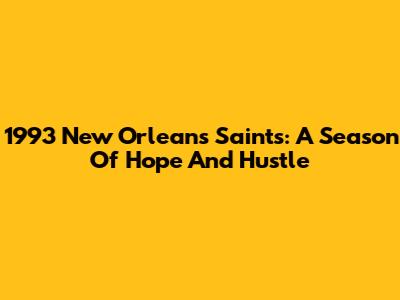 1993 New Orleans Saints: A Season Of Hope And Hustle