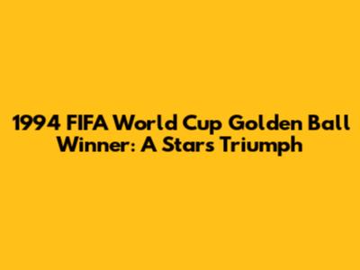 1994 FIFA World Cup Golden Ball Winner: A Star's Triumph