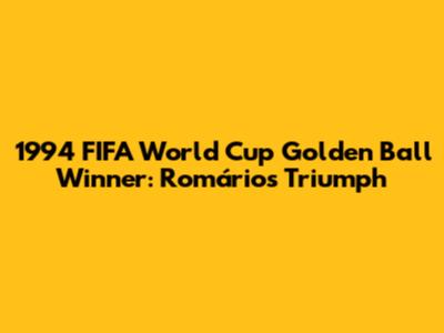 1994 FIFA World Cup Golden Ball Winner: Romário's Triumph