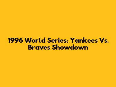 1996 World Series: Yankees Vs. Braves Showdown